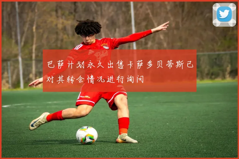巴萨计划永久出售卡萨多贝蒂斯已对其转会情况进行询问