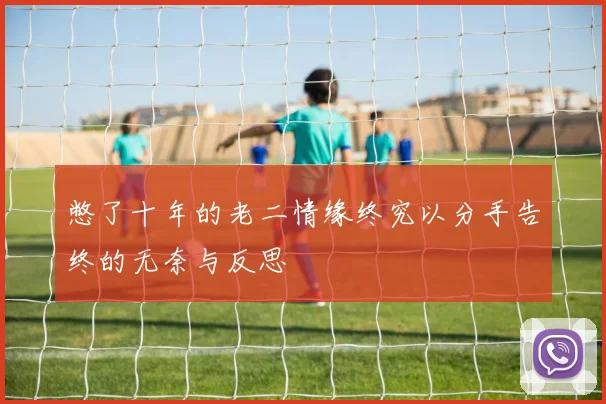 憋了十年的老二情缘终究以分手告终的无奈与反思