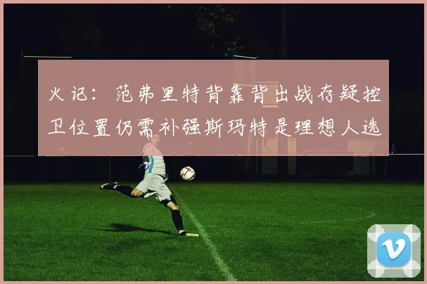 火记：范弗里特背靠背出战存疑控卫位置仍需补强斯玛特是理想人选
