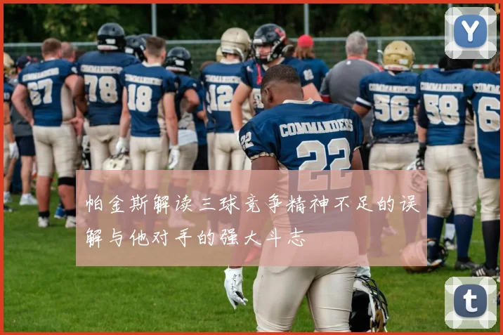 帕金斯解读三球竞争精神不足的误解与他对手的强大斗志