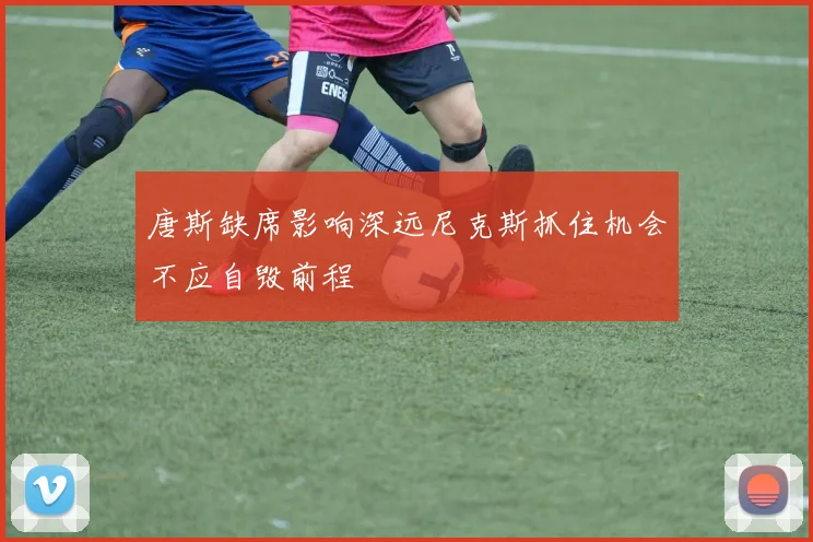 唐斯缺席影响深远尼克斯抓住机会不应自毁前程