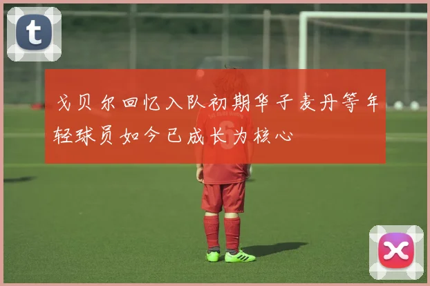 戈贝尔回忆入队初期华子麦丹等年轻球员如今已成长为核心
