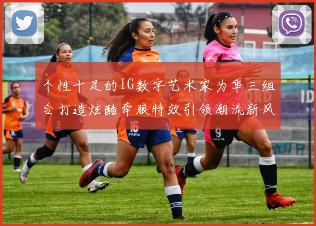 个性十足的IG数字艺术家为华三组合打造炫酷牵狼特效引领潮流新风尚