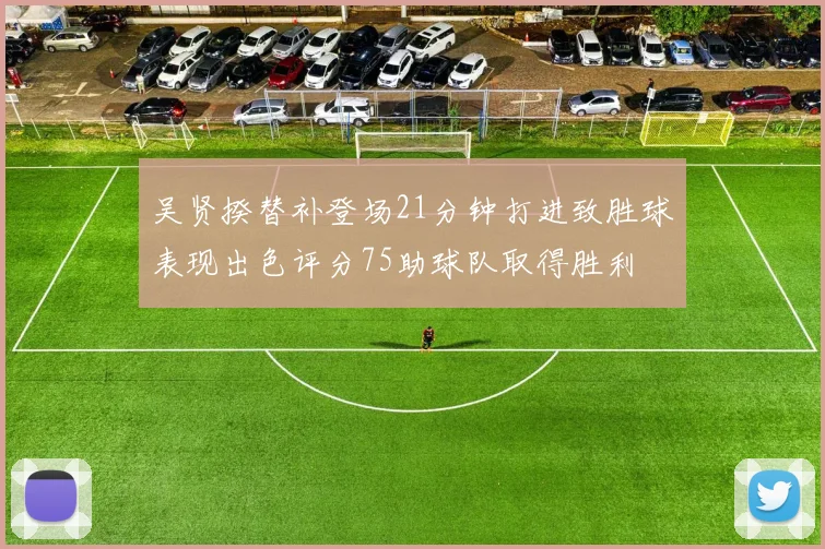 吴贤揆替补登场21分钟打进致胜球表现出色评分75助球队取得胜利