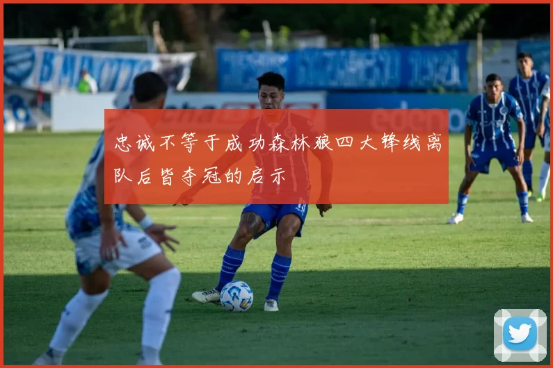 忠诚不等于成功森林狼四大锋线离队后皆夺冠的启示