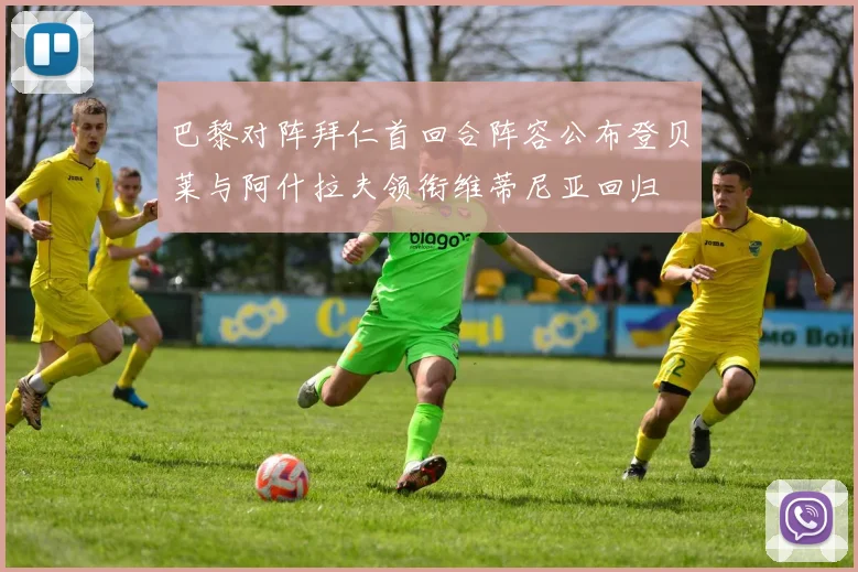 巴黎对阵拜仁首回合阵容公布登贝莱与阿什拉夫领衔维蒂尼亚回归