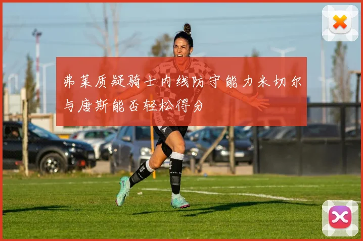 弗莱质疑骑士内线防守能力米切尔与唐斯能否轻松得分
